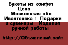 Букеты из конфет › Цена ­ 1 000 - Московская обл., Ивантеевка г. Подарки и сувениры » Изделия ручной работы   